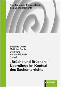 Offen, Susanne  / Barth, Matthias  / Franz, Ute  / Michalik, Kerstin  (Hg.): „Brüche und Brücken“ - Übergänge im Kontext des Sachunterrichts